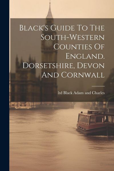 Produktbild: Black's Guide To The South-western Counties Of England. Dorsetshire, Devon And Cornwall