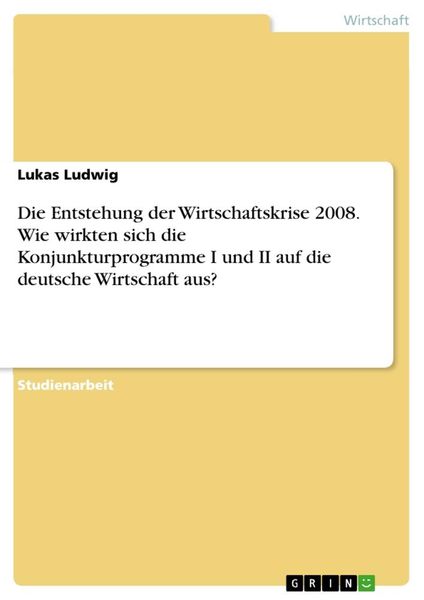 Produktbild: Die Entstehung der Wirtschaftskrise 2008. Wie wirkten sich die Konjunkturprogramme I und II auf die deutsche Wirtschaft aus?