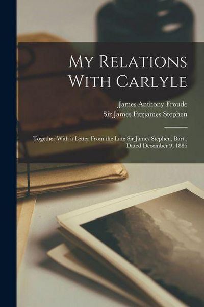 Produktbild: My Relations With Carlyle: Together With a Letter From the Late Sir James Stephen, Bart., Dated December 9, 1886