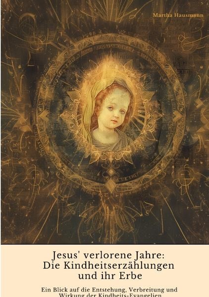 Jesus' verlorene Jahre: Die Kindheitserzählungen und ihr Erbe, Taschenbuch von Martha Hausmann, Tredition, 9783384417763