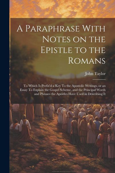 Produktbild: A Paraphrase With Notes on the Epistle to the Romans: To Which is Prefix'd a key To the Apostolic Writings, or an Essay To Explain the Gospel Scheme,