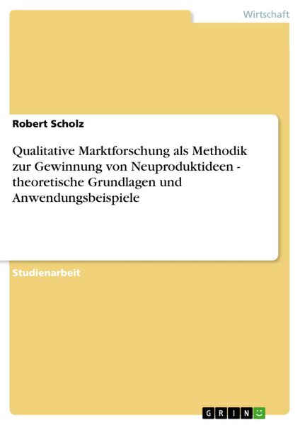 Produktbild: Qualitative Marktforschung als Methodik zur Gewinnung von Neuproduktideen - theoretische Grundlagen und Anwendungsbeispiele