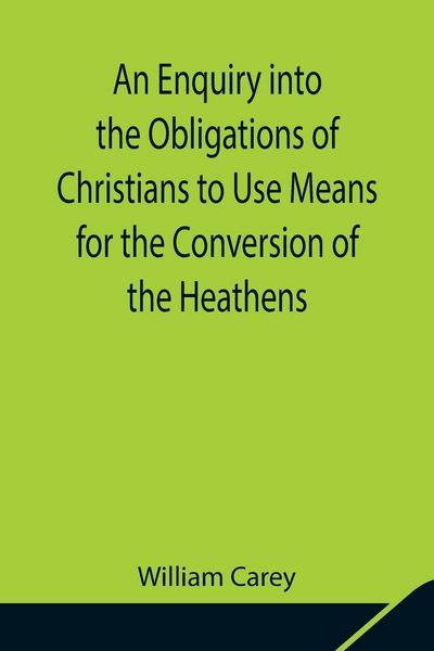 Produktbild: An Enquiry Into The Obligations Of Christians To Use Means For The Conversion Of The Heathens; In Which The Religious State Of The Different Nations O