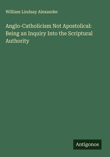 Produktbild: Anglo-Catholicism Not Apostolical: Being an Inquiry Into the Scriptural Authority
