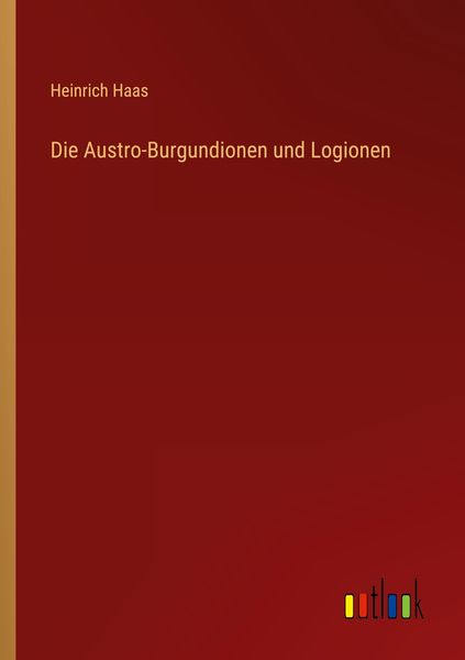 Die Austro-Burgundionen und Logionen, Taschenbuch von Heinrich Haas, Outlook, 9783368016364