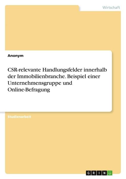 CSR-relevante Handlungsfelder innerhalb der Immobilienbranche. Beispiel einer Unternehmensgruppe und Online-Befragung, Taschenbuch von , GRIN,