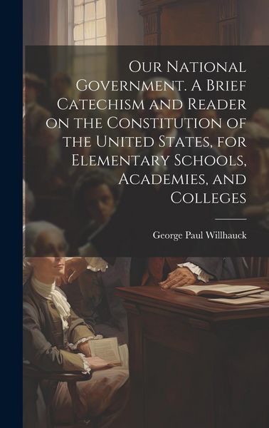 Produktbild: Our National Government. A Brief Catechism and Reader on the Constitution of the United States, for Elementary Schools, Academies, and Colleges