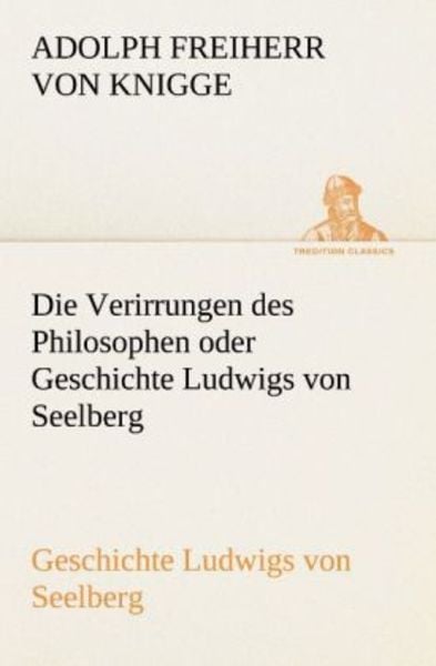 Die Verirrungen des Philosophen oder Geschichte Ludwigs von Seelberg, Taschenbuch von Adolph Freiherr Knigge, Tredition, 9783842408470