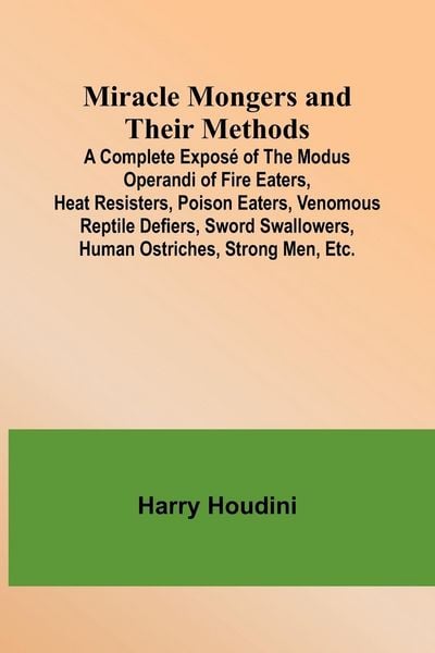 Produktbild: Miracle Mongers and Their Methods; A Complete Expos&eacute; of the Modus Operandi of Fire Eaters, Heat Resisters, Poison Eaters, Venomous Reptile Defiers, Sw