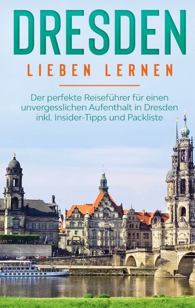 Produktbild: Dresden lieben lernen: Der perfekte Reisef&uuml;hrer f&uuml;r einen unvergesslichen Aufenthalt in Dresden inkl. Insider-Tipps und Packliste