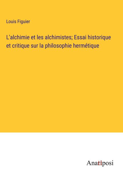 Produktbild: L'alchimie et les alchimistes; Essai historique et critique sur la philosophie herm&eacute;tique