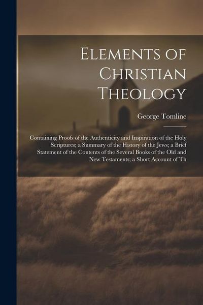 Produktbild: Elements of Christian Theology: Containing Proofs of the Authenticity and Inspiration of the Holy Scriptures; a Summary of the History of the Jews; a