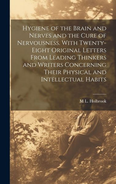 Produktbild: Hygiene of the Brain and Nerves and the Cure of Nervousness. With Twenty-eight Original Letters From Leading Thinkers and Writers Concerning Their Phy