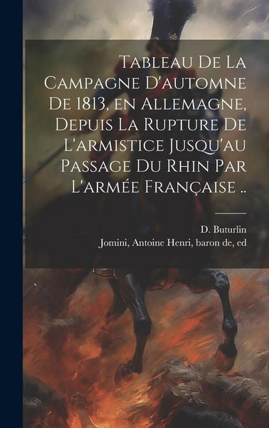 Produktbild: Tableau de la campagne d'automne de 1813, en Allemagne, depuis la rupture de l'armistice jusqu'au passage du Rhin par l'arm&eacute;e fran&ccedil;aise ..