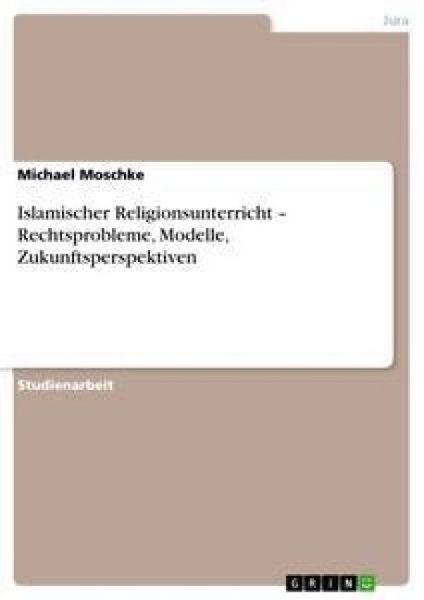 Islamischer Religionsunterricht - Rechtsprobleme, Modelle, Zukunftsperspektiven, Taschenbuch von Michael Moschke, GRIN, 9783638918015