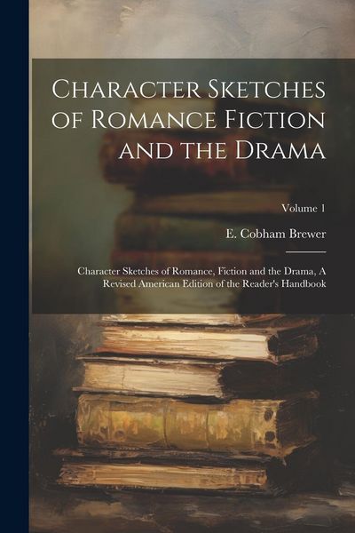 Produktbild: Character Sketches of Romance Fiction and the Drama: Character Sketches of Romance, Fiction and the Drama, A Revised American Edition of the Reader's