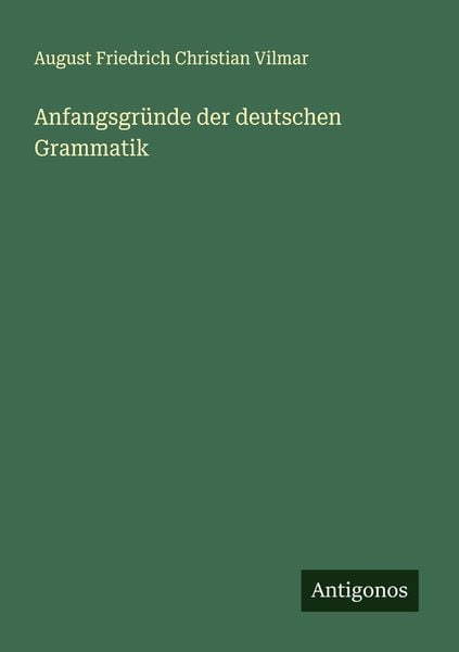 Anfangsgründe der deutschen Grammatik, Taschenbuch von August Friedrich Christian Vilmar, Antigonos Verlag, 9783386989152
