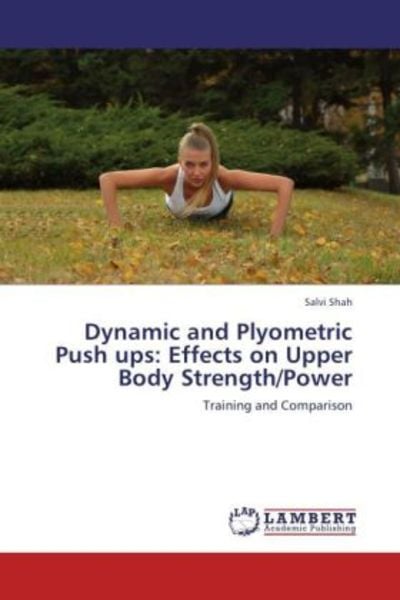 Shah, S: Dynamic and Plyometric Push ups: Effects on Upper B, Taschenbuch von Salvi Shah, LAP LAMBERT Academic Publishing, 9783659176074