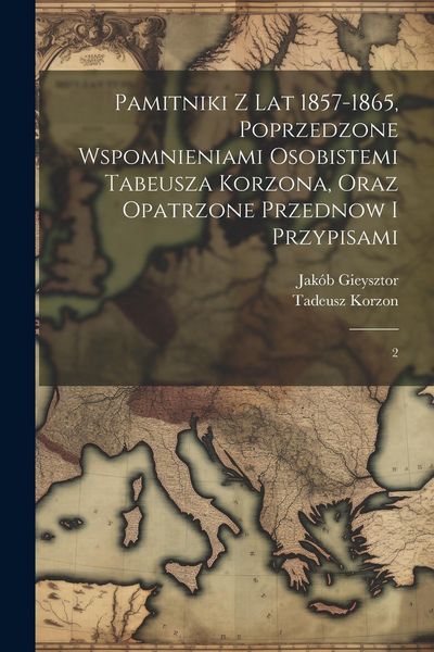 Produktbild: Pamitniki z lat 1857-1865, poprzedzone wspomnieniami osobistemi Tabeusza Korzona, oraz opatrzone przednow i przypisami: 2