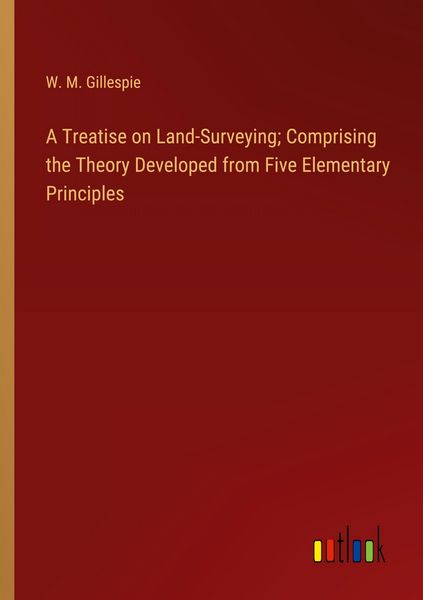 Produktbild: A Treatise on Land-Surveying; Comprising the Theory Developed from Five Elementary Principles