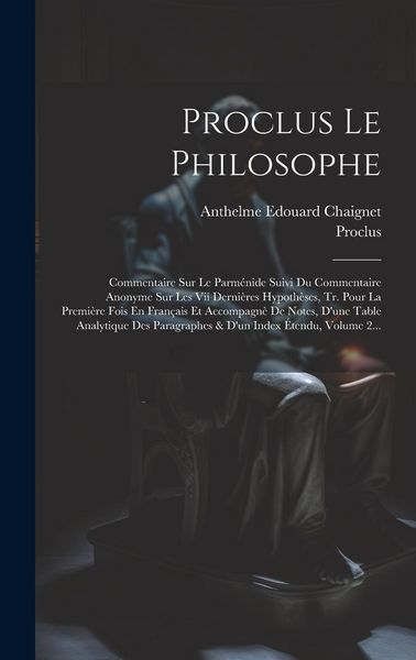 Produktbild: Proclus Le Philosophe: Commentaire Sur Le Parm&eacute;nide Suivi Du Commentaire Anonyme Sur Les Vii Derni&egrave;res Hypoth&egrave;ses, Tr. Pour La Premi&egrave;re Fois