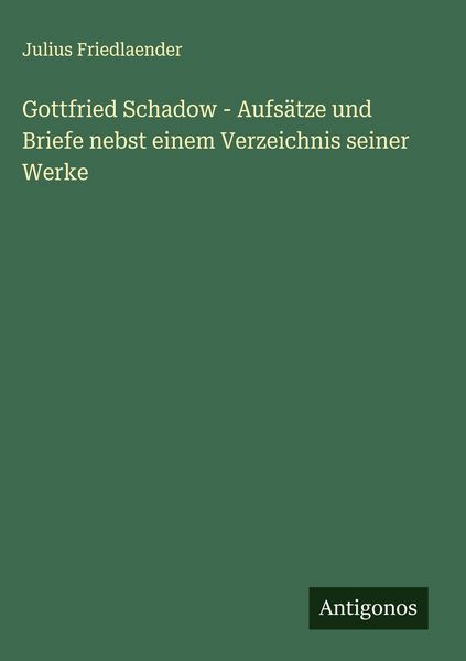 Produktbild: Gottfried Schadow - Aufs&auml;tze und Briefe nebst einem Verzeichnis seiner Werke