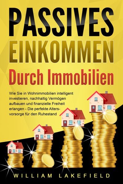 Produktbild: PASSIVES EINKOMMEN DURCH IMMOBILIEN: Wie Sie in Wohnimmobilien intelligent investieren, nachhaltig Verm&ouml;gen aufbauen und finanzielle Freiheit erlangen &ndash; Die perfekte Altersvorsorge f&uuml;r den Ruhestand