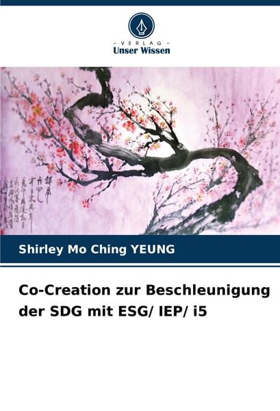 Co-Creation zur Beschleunigung der SDG mit ESG/ IEP/ i5, Taschenbuch von Shirley Mo Ching Yeung, Verlag Unser Wissen, 9786207175994