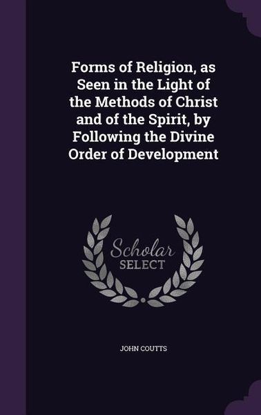 Produktbild: Forms of Religion, as Seen in the Light of the Methods of Christ and of the Spirit, by Following the Divine Order of Development