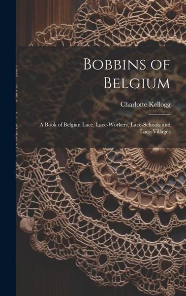 Produktbild: Bobbins of Belgium; a Book of Belgian Lace, Lace-workers, Lace-schools and Lace-villages