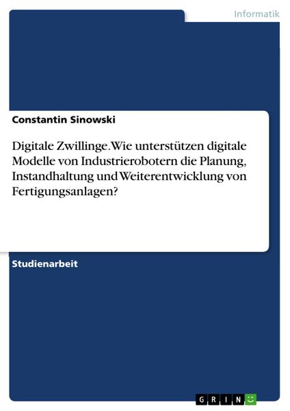 Produktbild: Digitale Zwillinge. Wie unterst&uuml;tzen digitale Modelle von Industrierobotern die Planung, Instandhaltung und Weiterentwicklung von Fertigungsanlagen?