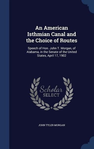 Produktbild: An American Isthmian Canal and the Choice of Routes: Speech of Hon. John T. Morgan, of Alabama, in the Senate of the United States, April 17, 1902