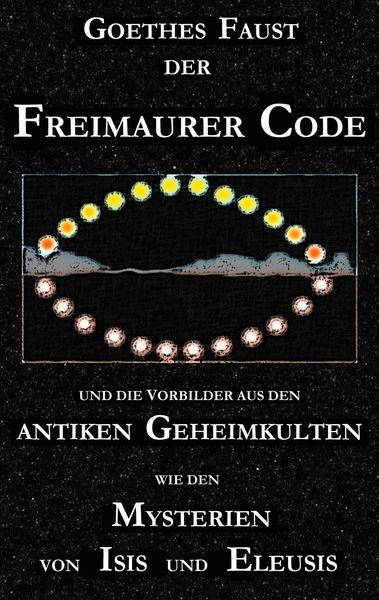 Produktbild: Goethes 'Faust', der Freimaurer-Code und die Vorbilder aus den antiken Geheimkulten wie den Mysterien von Isis und Eleusis