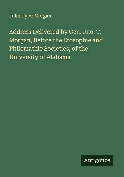 Produktbild: Address Delivered by Gen. Jno. T. Morgan, Before the Erosophie and Philomathie Societies, of the University of Alabama