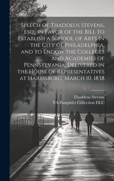 Produktbild: Speech of Thaddeus Stevens, esq., in Favor of the Bill to Establish a School of Arts in the City of Philadelphia, and to Endow the Colleges and Academ