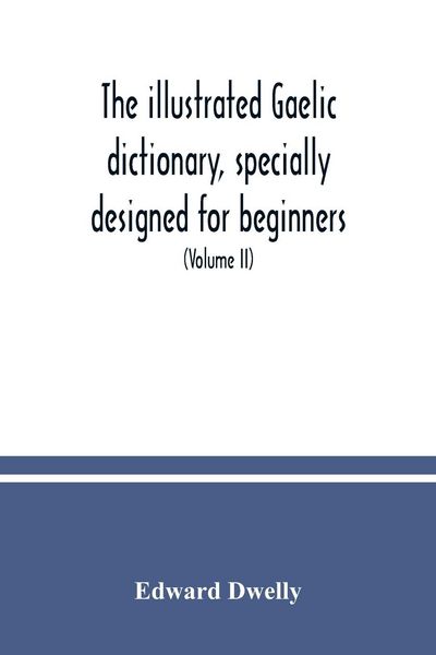 Produktbild: The illustrated Gaelic dictionary, specially designed for beginners and for use in schools, including every Gaelic word in all the other Gaelic dictio