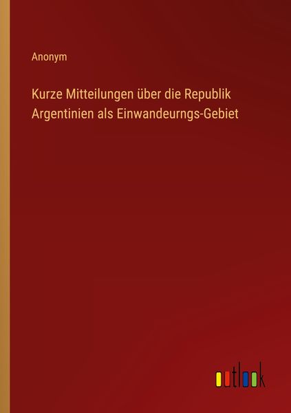 Produktbild: Kurze Mitteilungen &uuml;ber die Republik Argentinien als Einwandeurngs-Gebiet