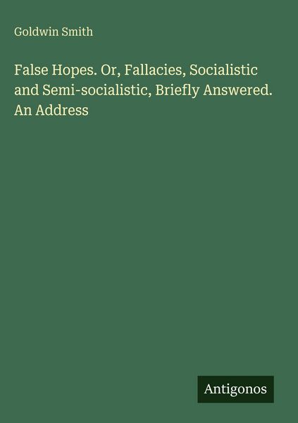 Produktbild: False Hopes. Or, Fallacies, Socialistic and Semi-socialistic, Briefly Answered. An Address