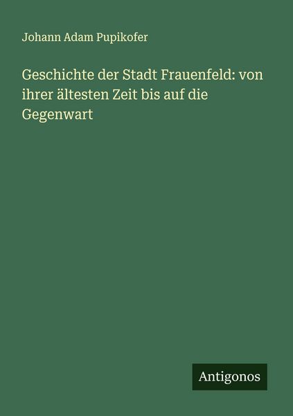 Produktbild: Geschichte der Stadt Frauenfeld: von ihrer &auml;ltesten Zeit bis auf die Gegenwart