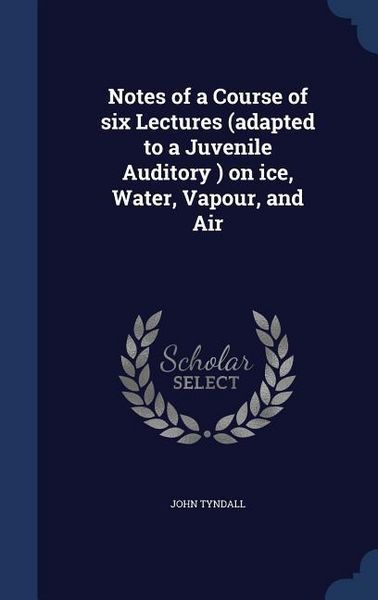 Produktbild: Notes of a Course of six Lectures (adapted to a Juvenile Auditory ) on ice, Water, Vapour, and Air