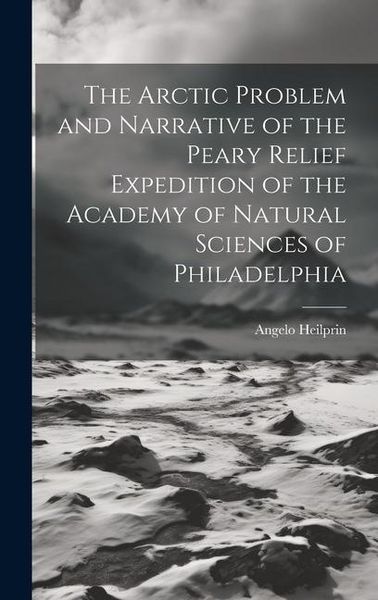 Produktbild: The Arctic Problem and Narrative of the Peary Relief Expedition of the Academy of Natural Sciences of Philadelphia
