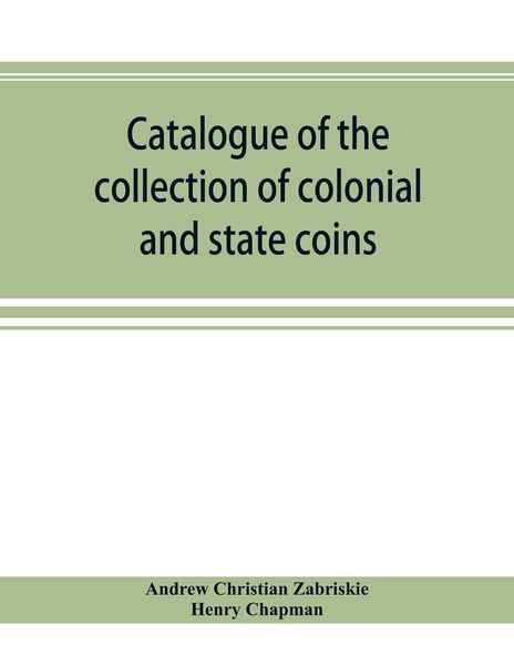 Produktbild: Catalogue of the collection of colonial and state coins, 1787 New York, Brasher doubloon, U. S. pioneer gold coins, extremely fine cents and half cent