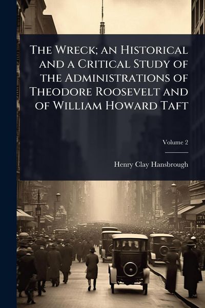 Produktbild: The Wreck; an Historical and a Critical Study of the Administrations of Theodore Roosevelt and of William Howard Taft