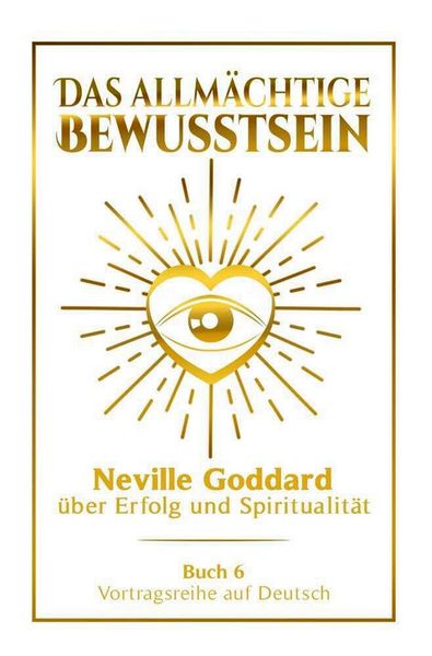 Produktbild: Das allm&auml;chtige Bewusstsein - Neville Goddard &uuml;ber Erfolg und Spiritualit&auml;t: Vortragsreihe auf Deutsch - Buch 6