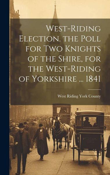Produktbild: West-Riding Election. the Poll for Two Knights of the Shire, for the West-Riding of Yorkshire ... 1841