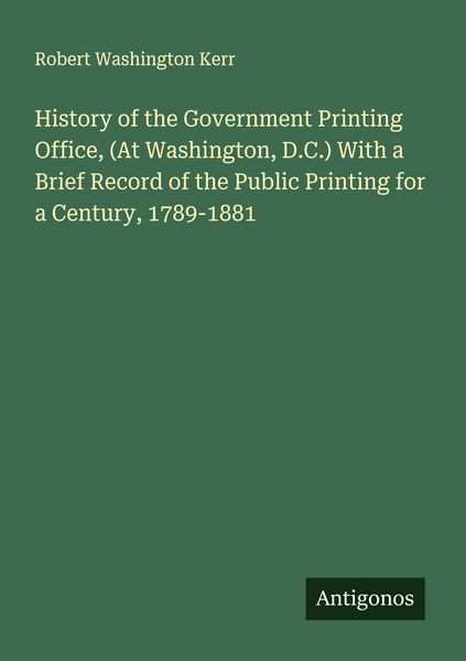 Produktbild: History of the Government Printing Office, (At Washington, D.C.) With a Brief Record of the Public Printing for a Century, 1789-1881