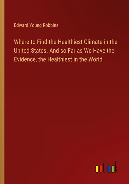 Produktbild: Where to Find the Healthiest Climate in the United States. And so Far as We Have the Evidence, the Healthiest in the World