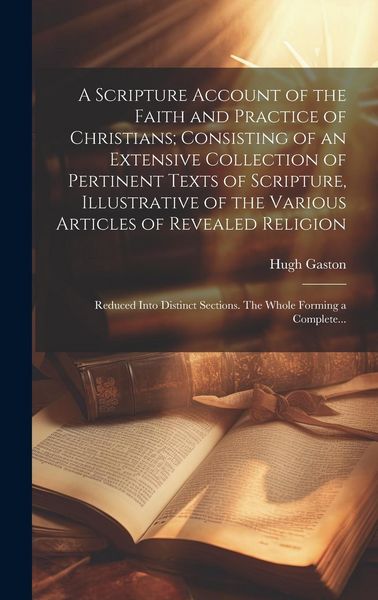 Produktbild: A Scripture Account of the Faith and Practice of Christians; Consisting of an Extensive Collection of Pertinent Texts of Scripture, Illustrative of th