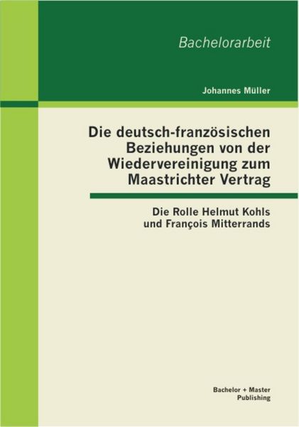 Produktbild: Die deutsch-franz&ouml;sischen Beziehungen von der Wiedervereinigung zum Maastrichter Vertrag: Die Rolle Helmut Kohls und Fran&ccedil;ois Mitterrands