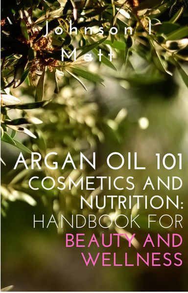Produktbild: Argan Oil 101 Cosmetics and Nutrition: Handbook for Beauty and Wellness